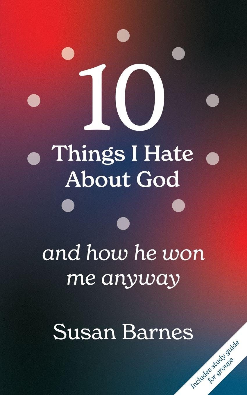 10 Things I Hate About God And How He Won Me Anyway