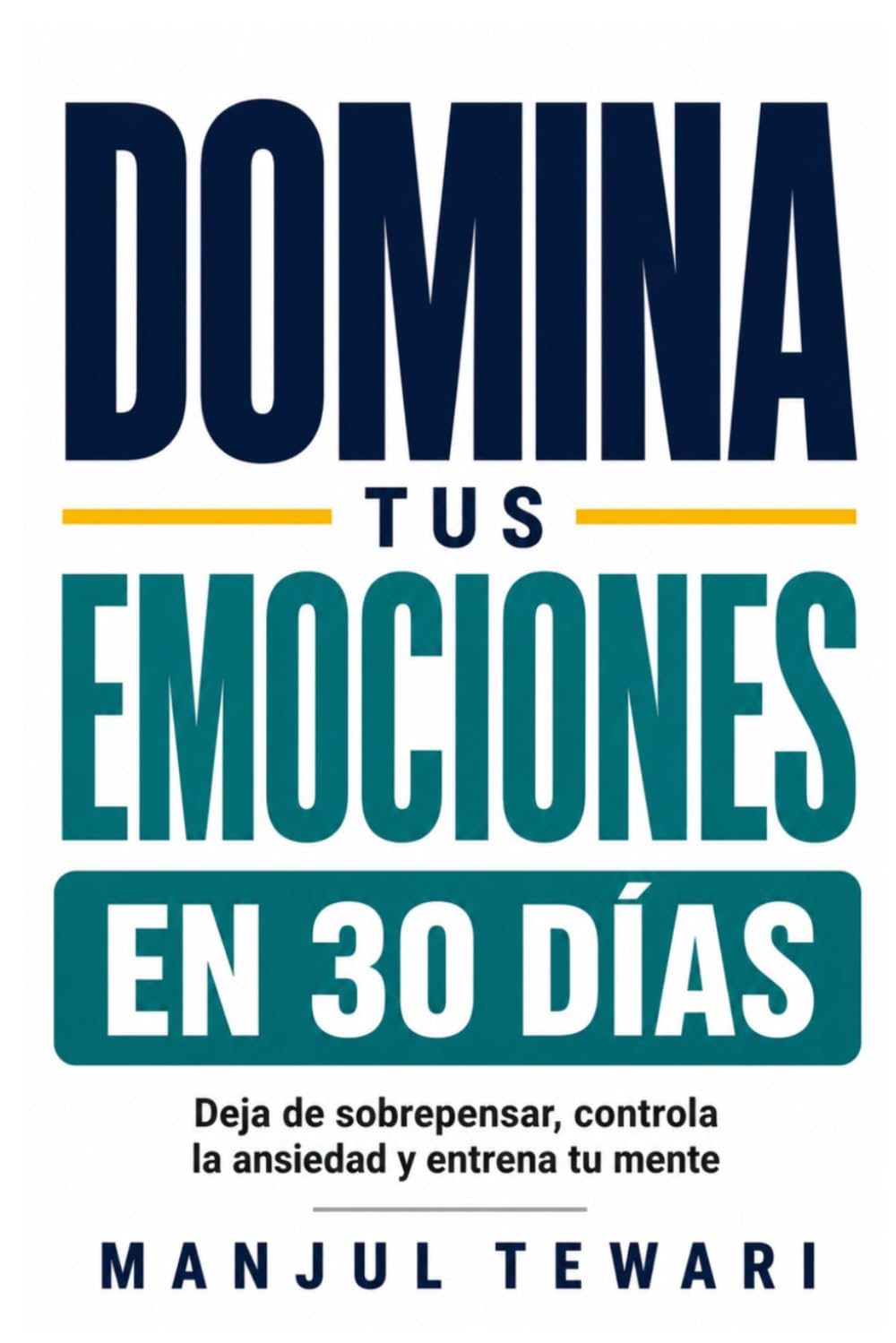 Domina Tus Emociones en 30 Días: Deja de sobrepensar, controla la ansiedad y el estrés, elimina la negatividad y entrena tu mente con ejercicios prácticos diarios (Serie Maestría Mental)