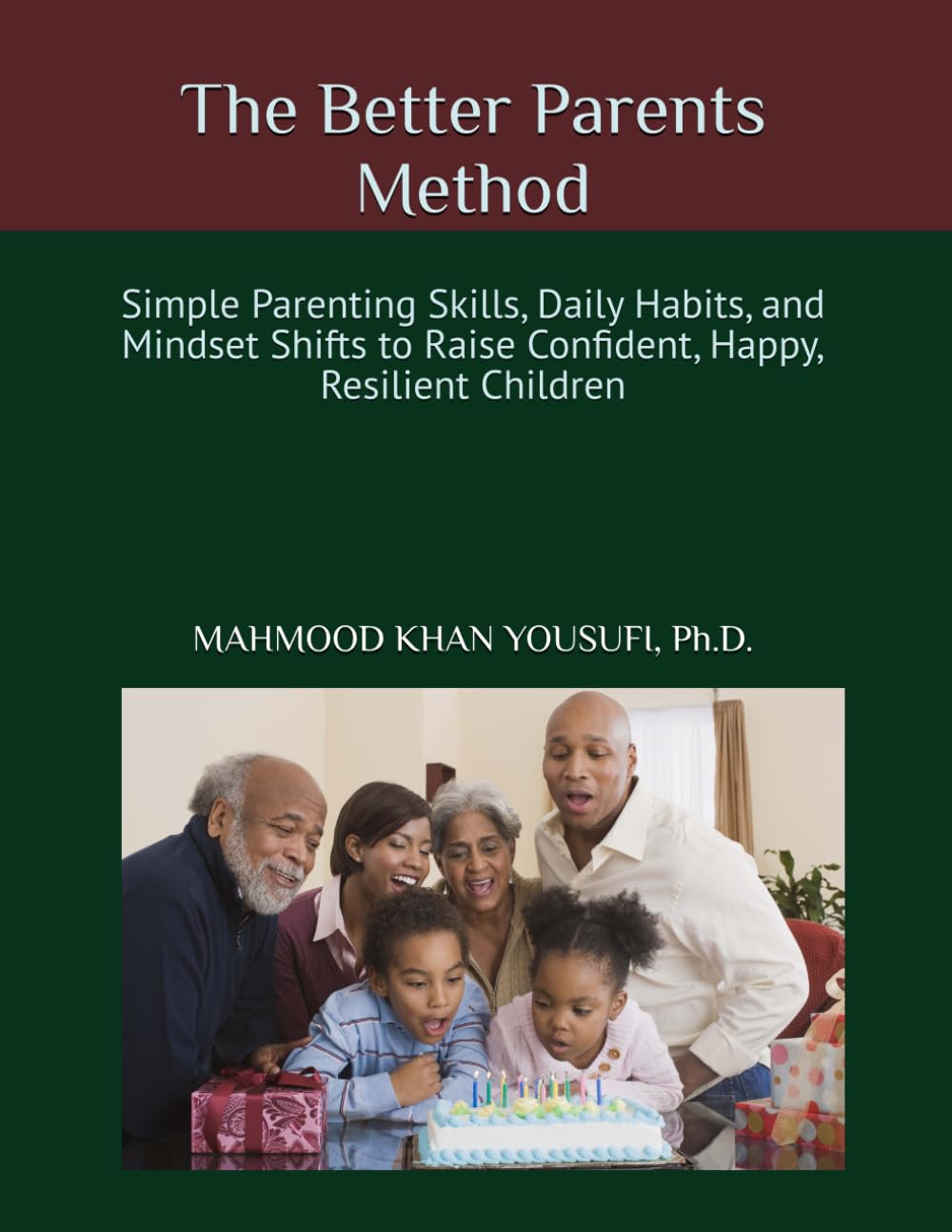 The Better Parents Method: Simple Parenting Skills, Daily Habits, and Mindset Shifts to Raise Confident, Happy, Resilient Children