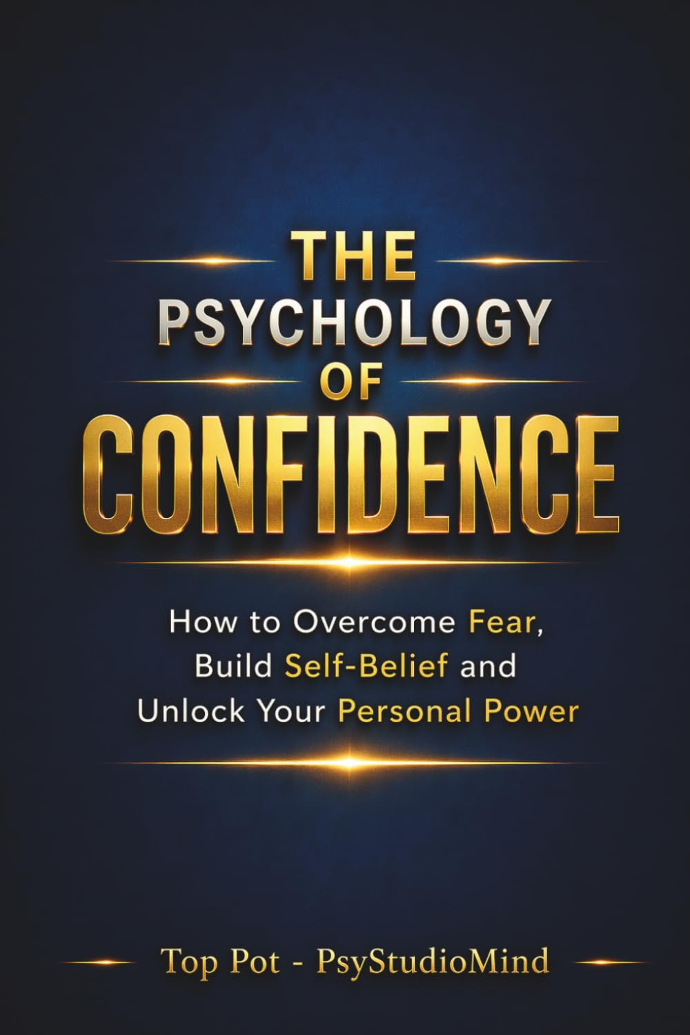 THE PSYCHOLOGY OF CONFIDENCE: How to Overcome Fear, Build Self-Belief and Unlock Your Personal Power
