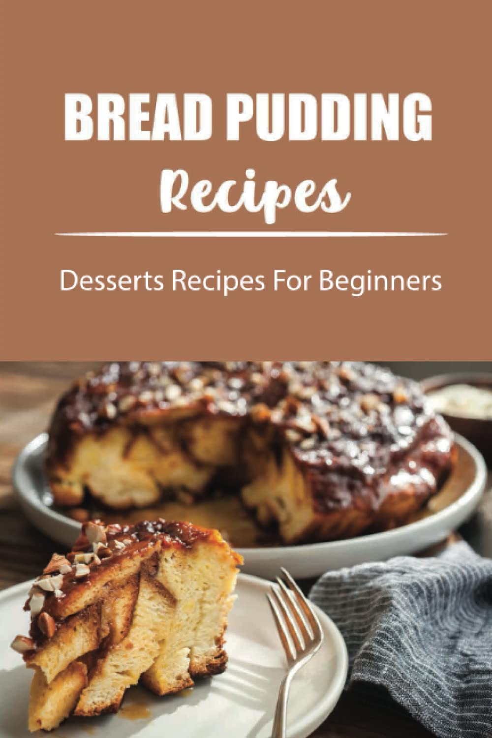 Bread Pudding Recipes: Desserts Recipes For Beginners
