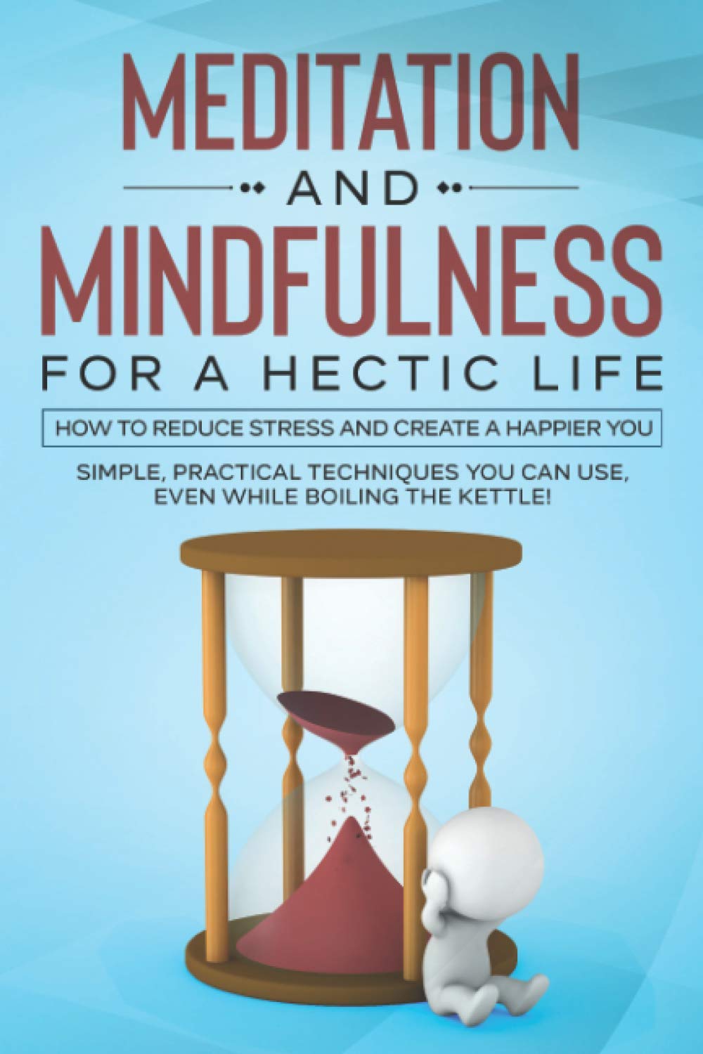 Meditation and Mindfulness for a Hectic Life: How to reduce stress and create a happier you.