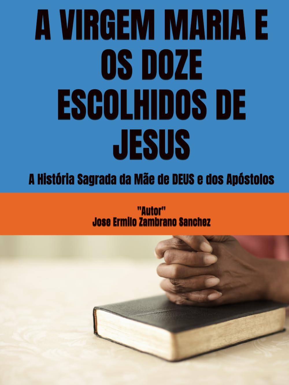 A VIRGEM MARIA E OS DOZE ESCOLHIDOS DE JESUS: A História Sagrada da Mãe de DEUS e dos Apóstolos