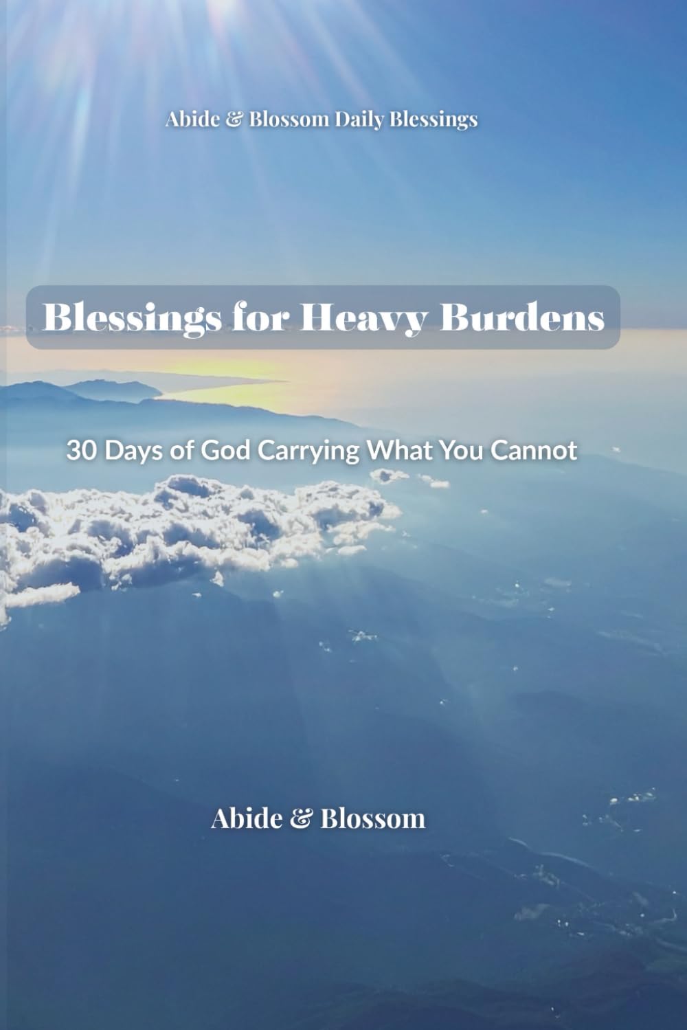 Blessings for Heavy Burdens: 30 Days of God Carrying What You Cannot (Abide & Blossom Daily Blessings)