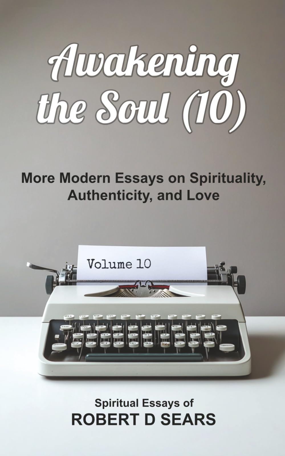 Awakening the Soul (10): More Modern Essays on Spirituality, Authenticity, and Love