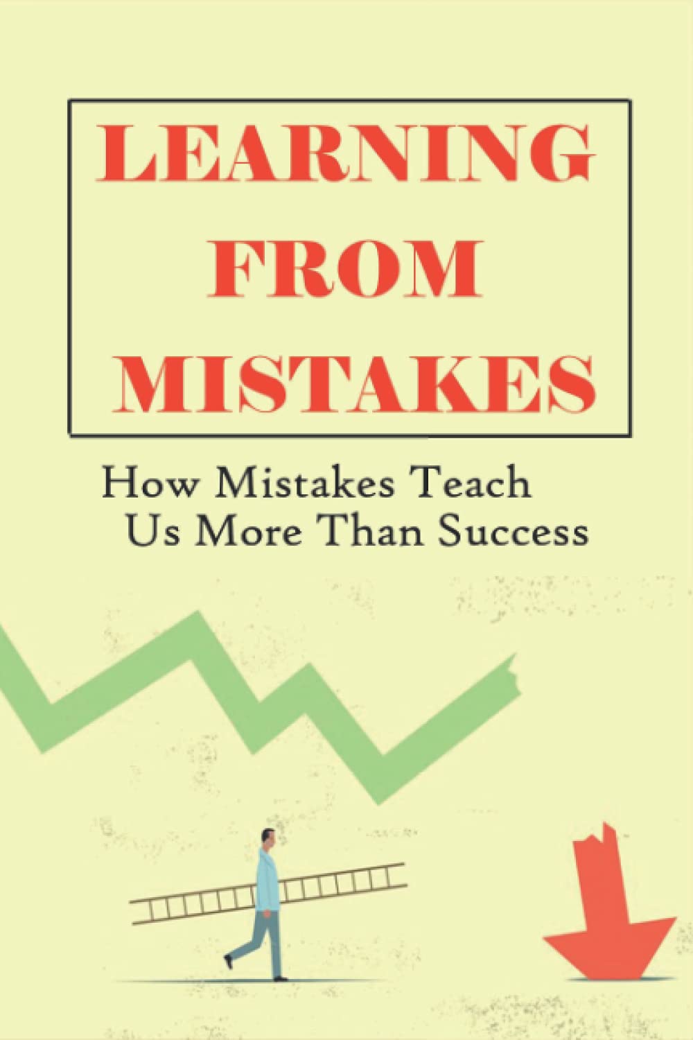 Learning From Mistakes: How Mistakes Teach Us More Than Success: What Should We Learn More From Our Mistakes