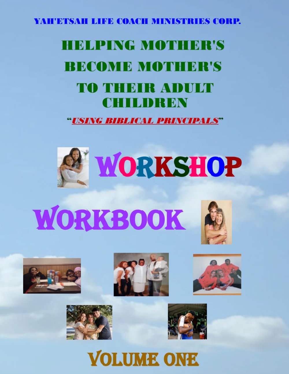 Yah'Etsah Life Coach Ministries Corp. "Helping Mother's Become Mother's To Their Adult Children" "WORKSHOP WORKBOOK": "Using BIBLICAL Principals"