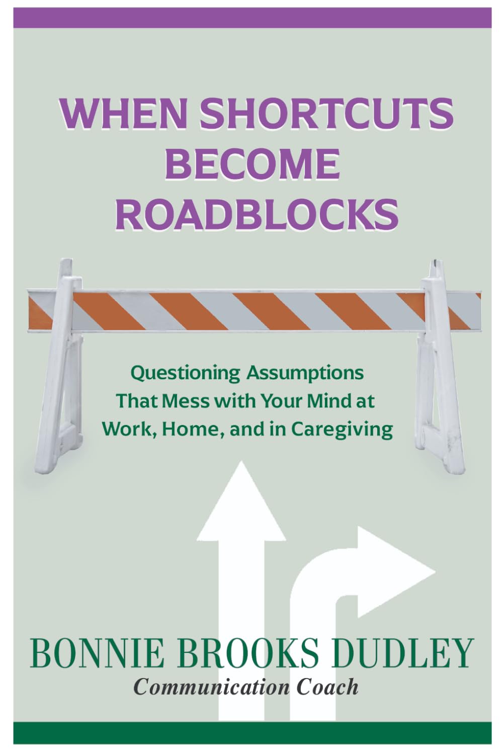 When Shortcuts Become Roadblocks: Questioning Assumptions That Mess with Your Mind at Work, Home, and in Caregiving