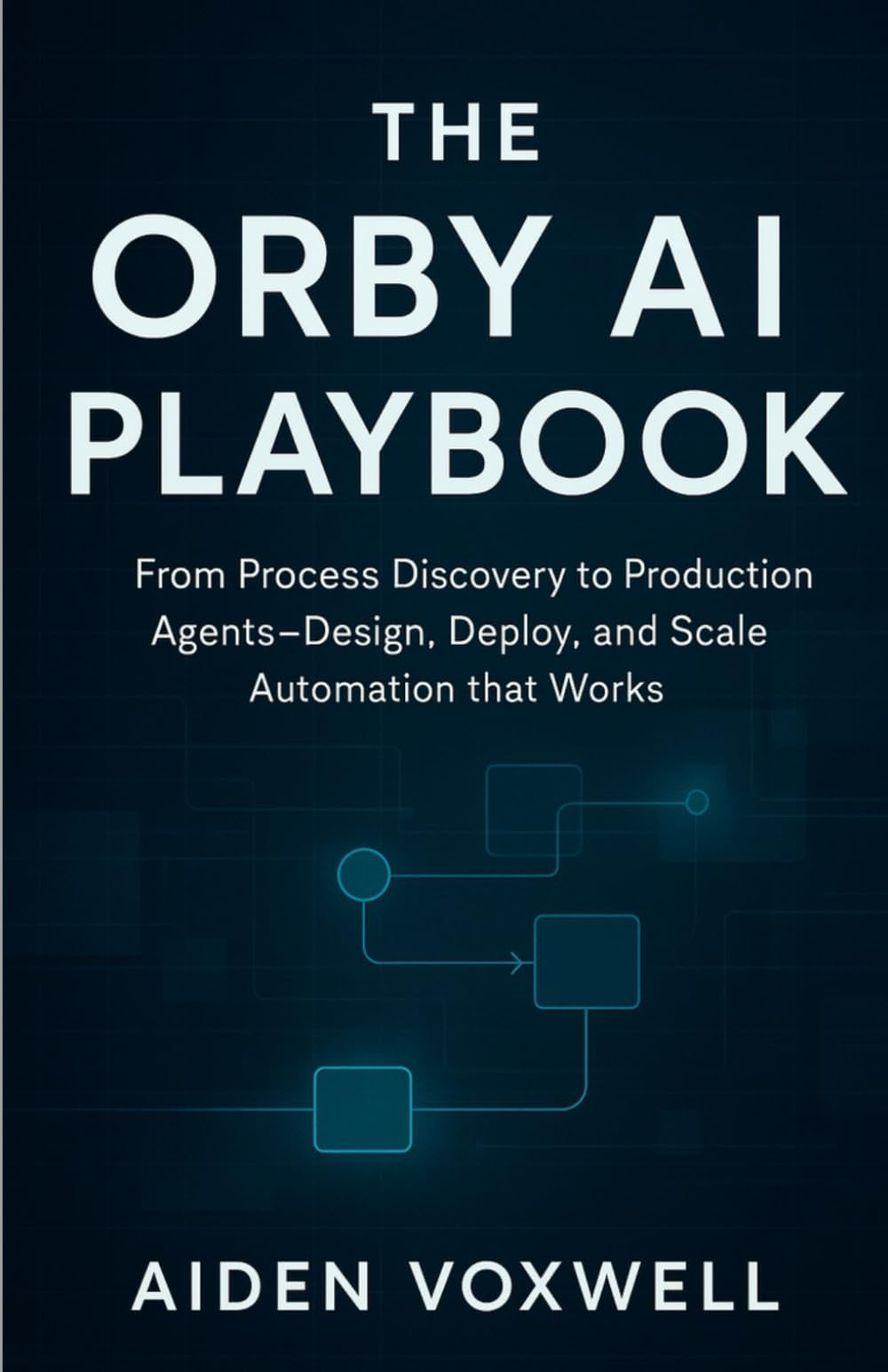 THE ORBY AI PLAYBOOK: From Process Discovery to Production Agents Design, Deploy, and Scale Automation that Works