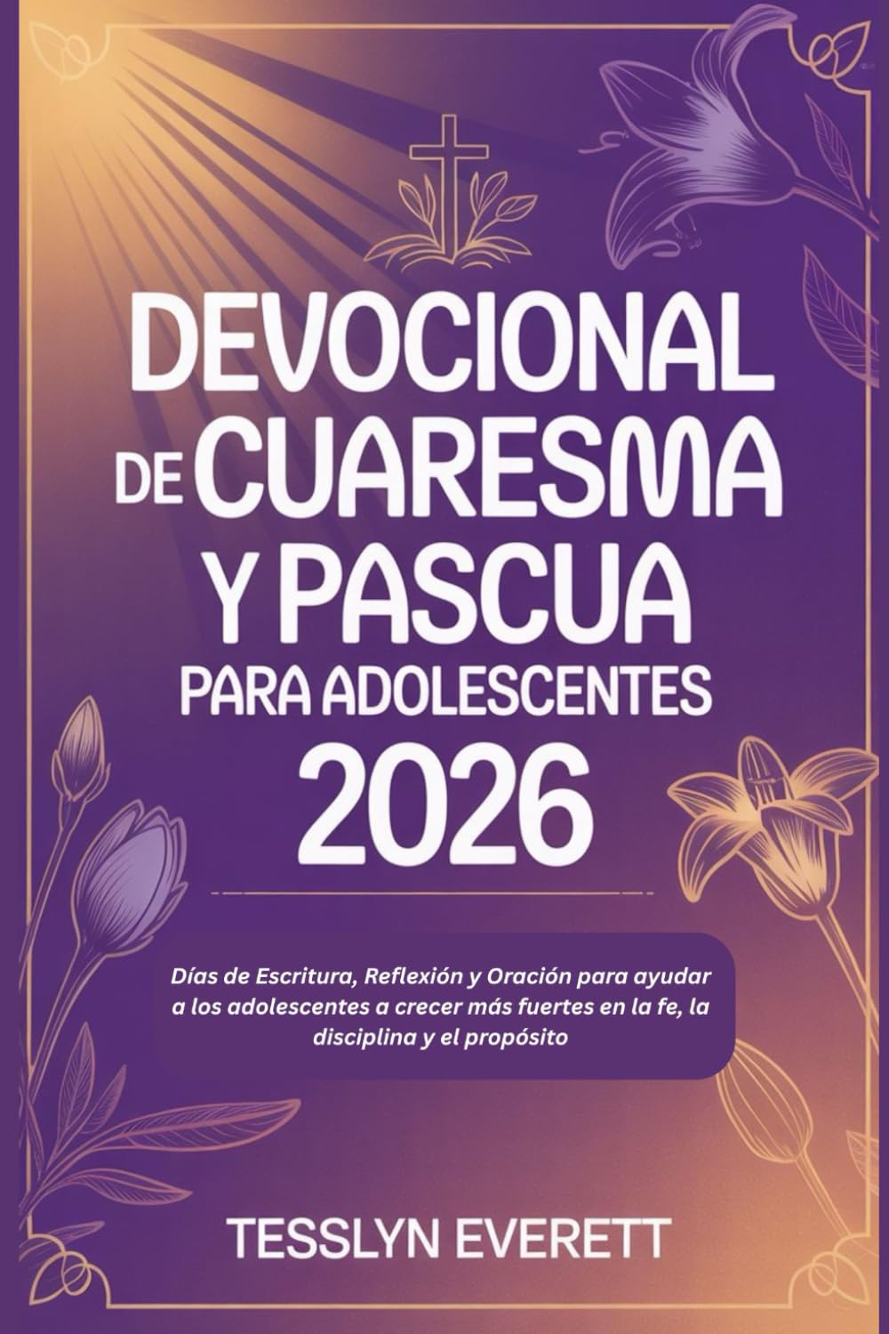 Devocional de Cuaresma y Pascua para adolescentes 2026: Días de Escritura, Reflexión y Oración para ayudar a los adolescentes a crecer más fuertes en la fe, la disciplina y el propósito.