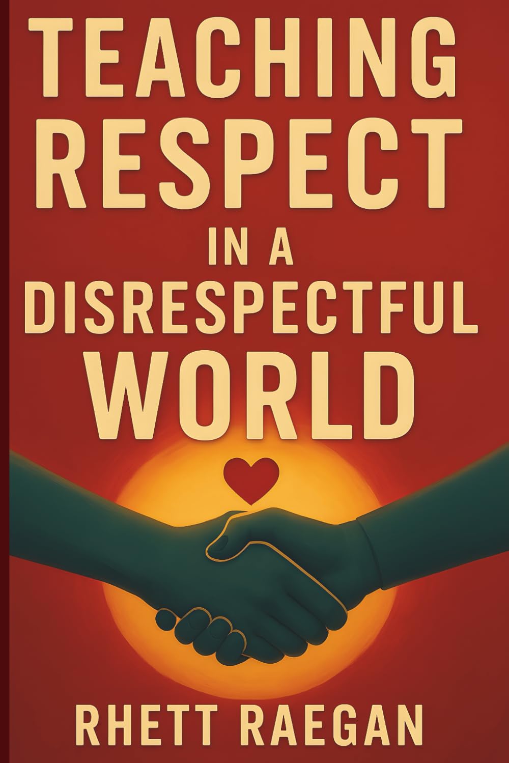 Teaching Respect in a Disrespectful World: Why Respect Seems Lost Today—and How You Can Teach It with Confidence