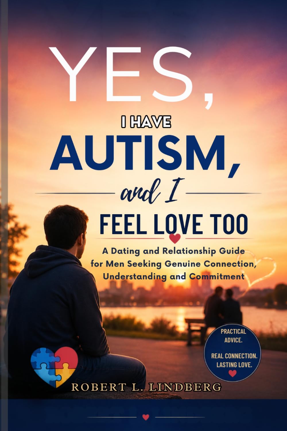 Yes, I Have Autism, and I Feel Love Too: Dating and Relationship Guide for Men Seeking Genuine Connection, Understanding, and Commitment (Robert L. Lindberg Autism book library)