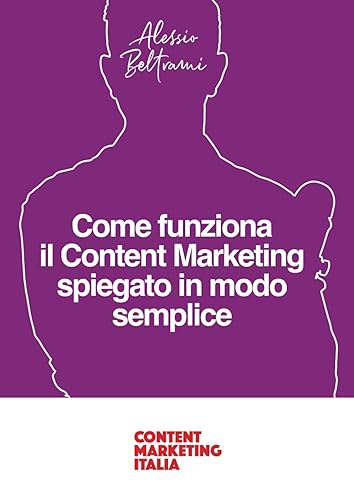 Come funziona il Content Marketing spiegato in modo semplice: Una guida per comprendere i principi del Content Marketing