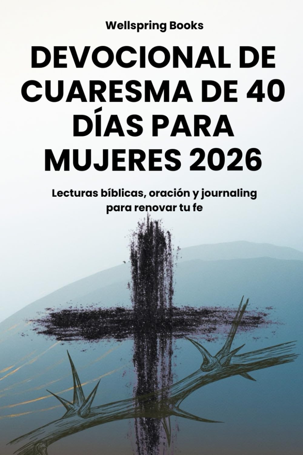 Devocional de Cuaresma de 40 Días para Mujeres 2026: Lecturas diarias, versículos bíblicos, oraciones y preguntas de diario para preparar tu corazón para Pascua