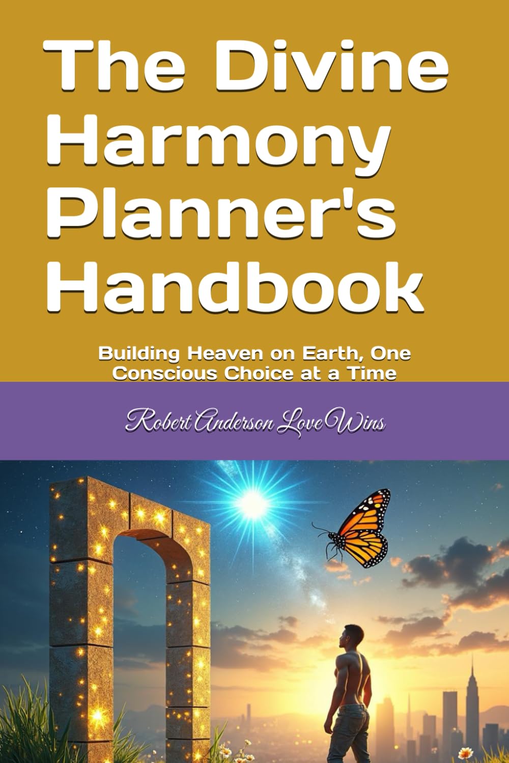The Divine Harmony Planner's Handbook: Building Heaven on Earth, One Conscious Choice at a Time (Be The Change: Empowering Global Transformation)