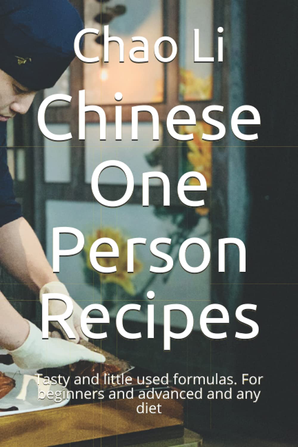 Chinese One Person Recipes: Tasty and little used formulas. For beginners and advanced and any diet