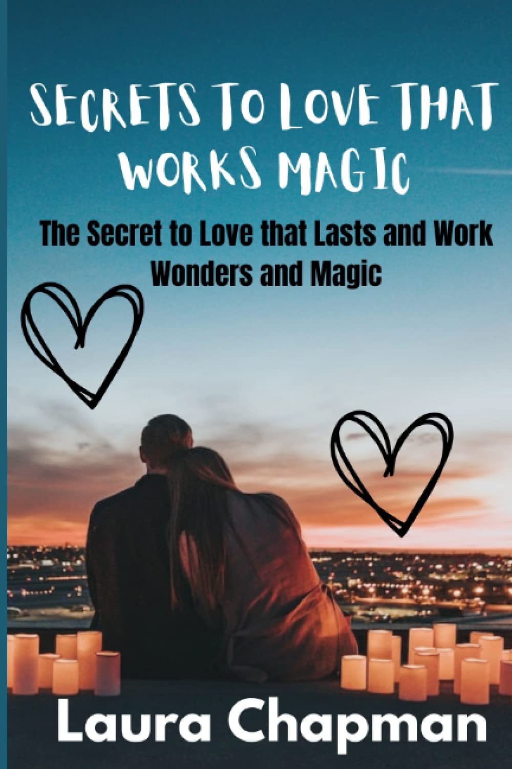 SECRETS TO LOVE THAT WORKS MAGIC: The Secret to Love that Lasts and Work Wonders and Magic