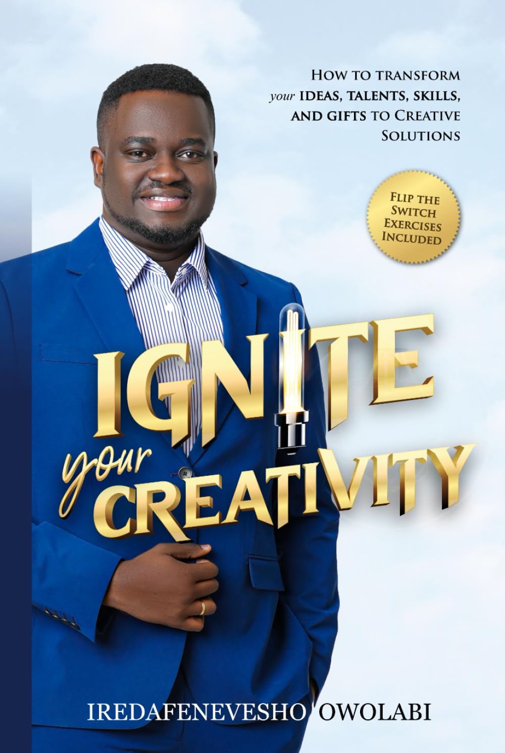 Ignite Your Creativity: How to transform your Ideas, Talents, Skills, and Gifts to Creative Solutions.