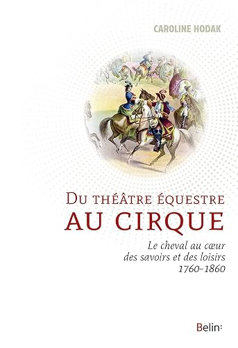 Du théâtre équestre au cirque: Le cheval au coeur des savoirs et des loisirs (1760-1860)