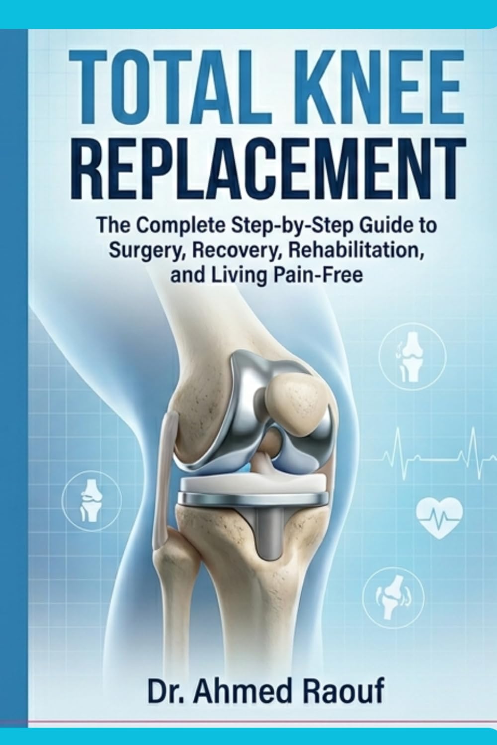 Total Knee Replacement Surgery Guide: Total Knee Replacement: The Complete Step-by-Step Guide to Surgery, Recovery, Rehabilitation, and Living Pain-Free (Orthopaedic Surgery Patient Guides)