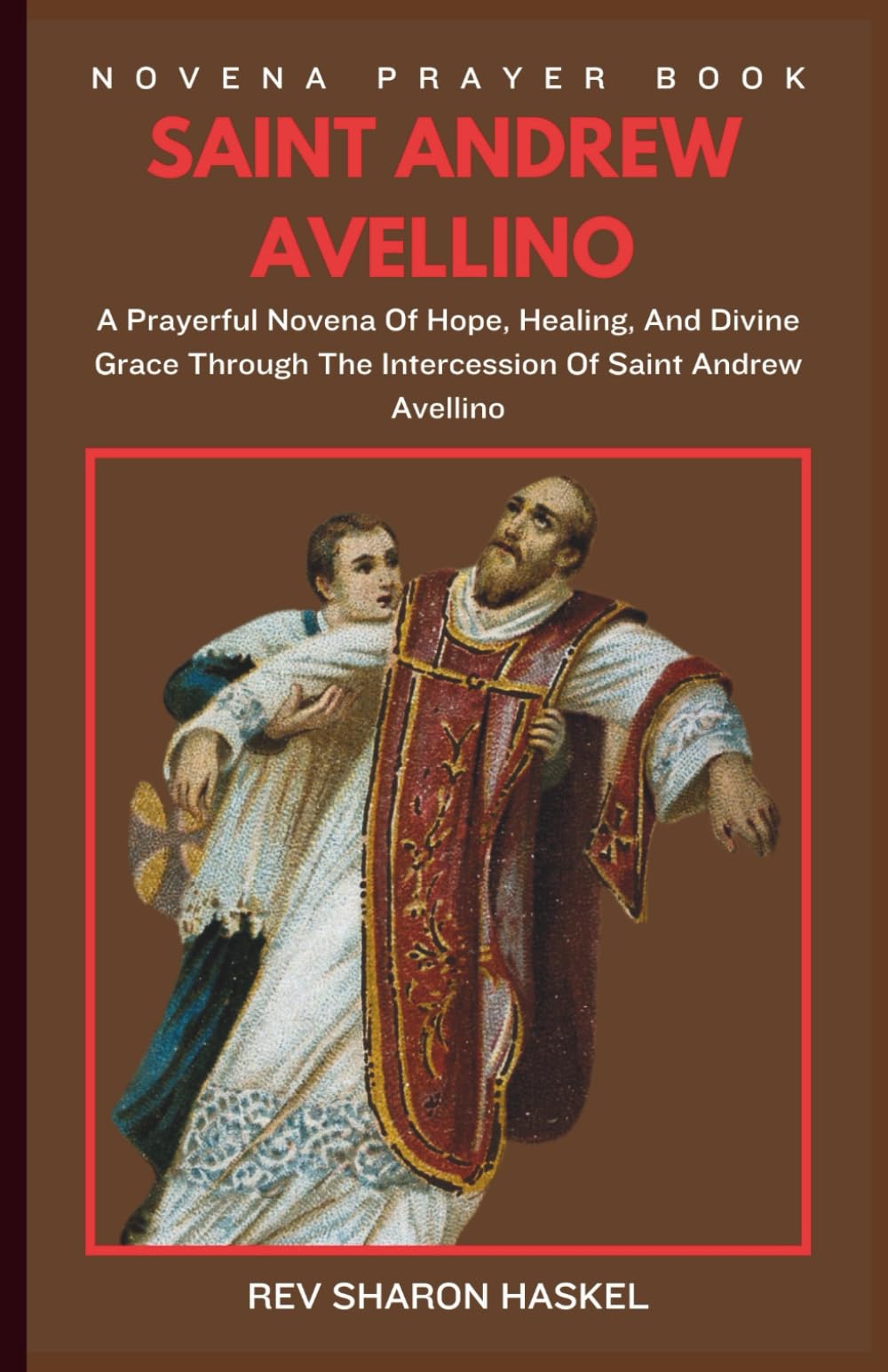 NOVENA TO SAINT ANDREW AVELLINO: A Sacred Journey Of Faith And Devotion To Saint Andrew Avellino, Patron Against Sudden Death