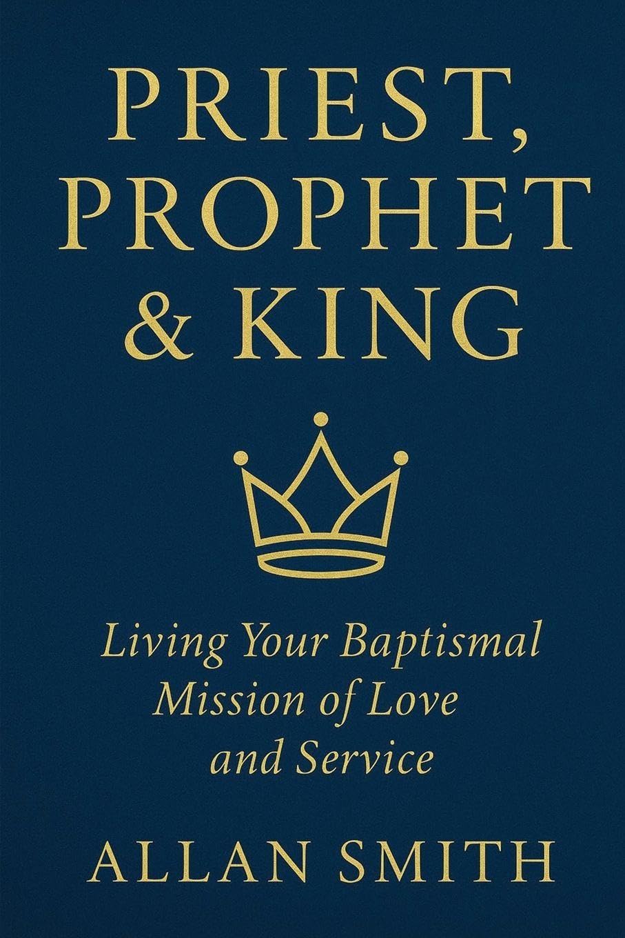 Priest, Prophet & King: Living Your Baptismal Mission of Love and Service