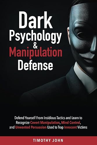 Dark Psychology and Manipulation Defense: Defend Yourself From Insidious Tactics and Learn to Recognize Covert Manipulation, Mind Control, and Unwanted Persuasion Used to Trap Innocent Victims