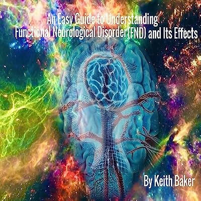 An Easy Guide to Understanding Functional Neurological Disorder (FND) and Its Effects