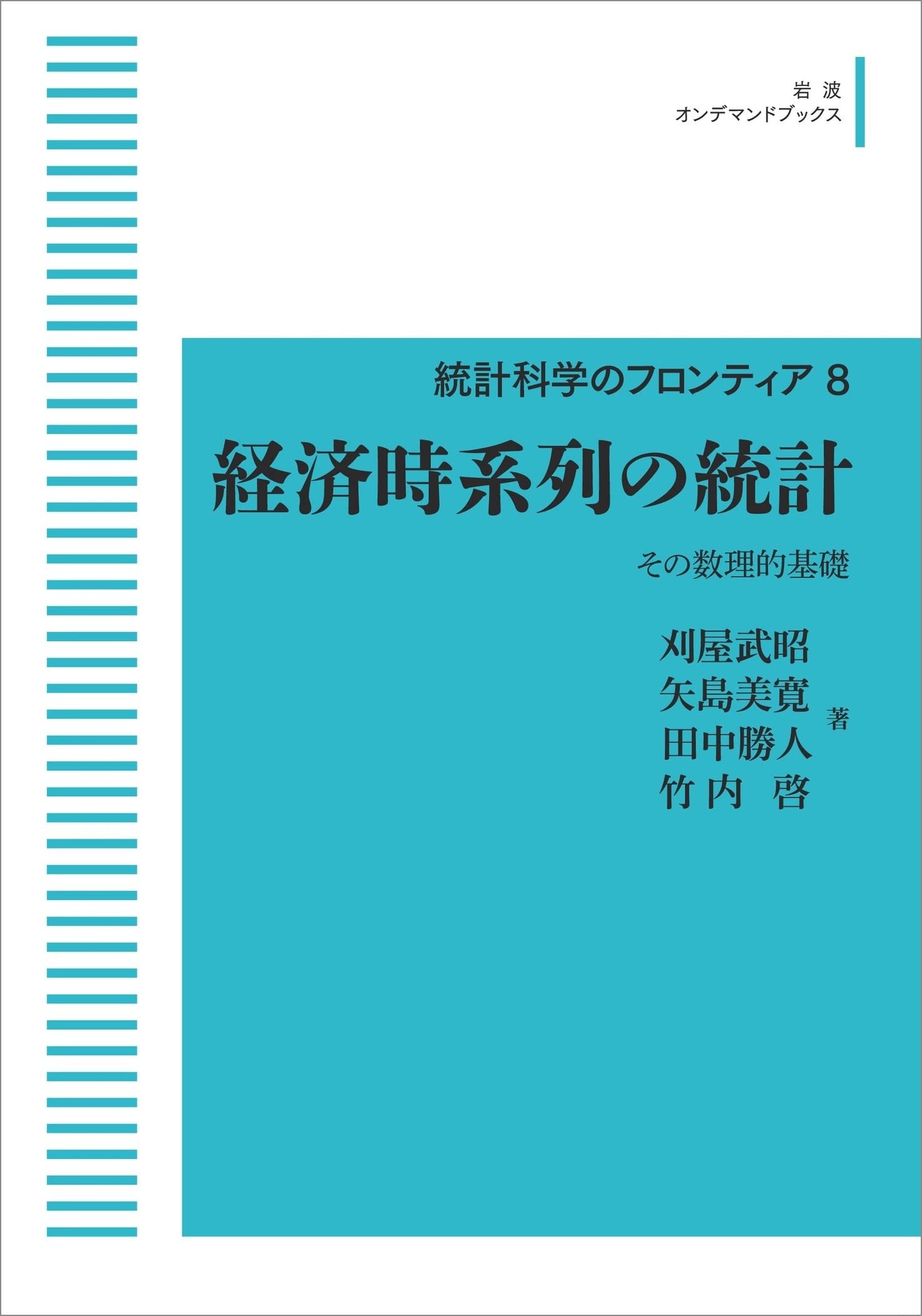 統計科学のフロンティア 8　経済時系列の統計　その数理的基礎 (岩波オンデマンドブックス) 刈屋 武昭 矢島 美寛 田中 勝人; 竹内 啓 統計科学のフロンティア 8 経済時系列の統計 その数理的基礎 (岩波オン