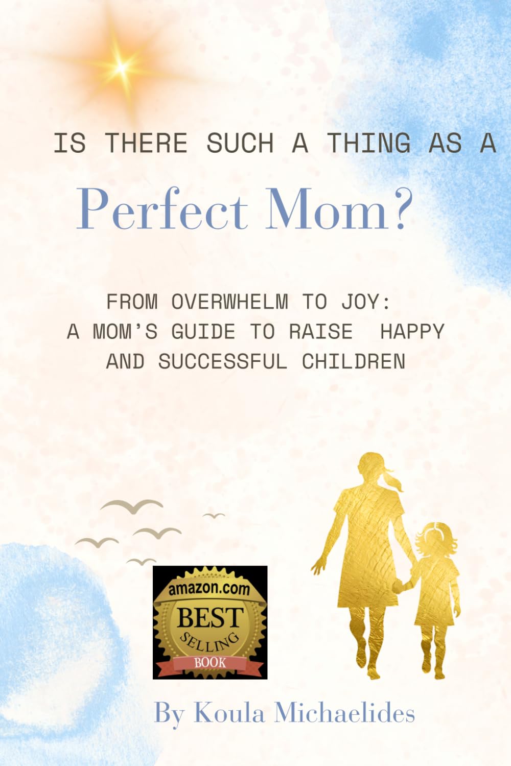 Is There Such a Thing as a Perfect Mom?: From Overwhelm to Joy: A Mom’s Guide to Raising Happy and Successful Children