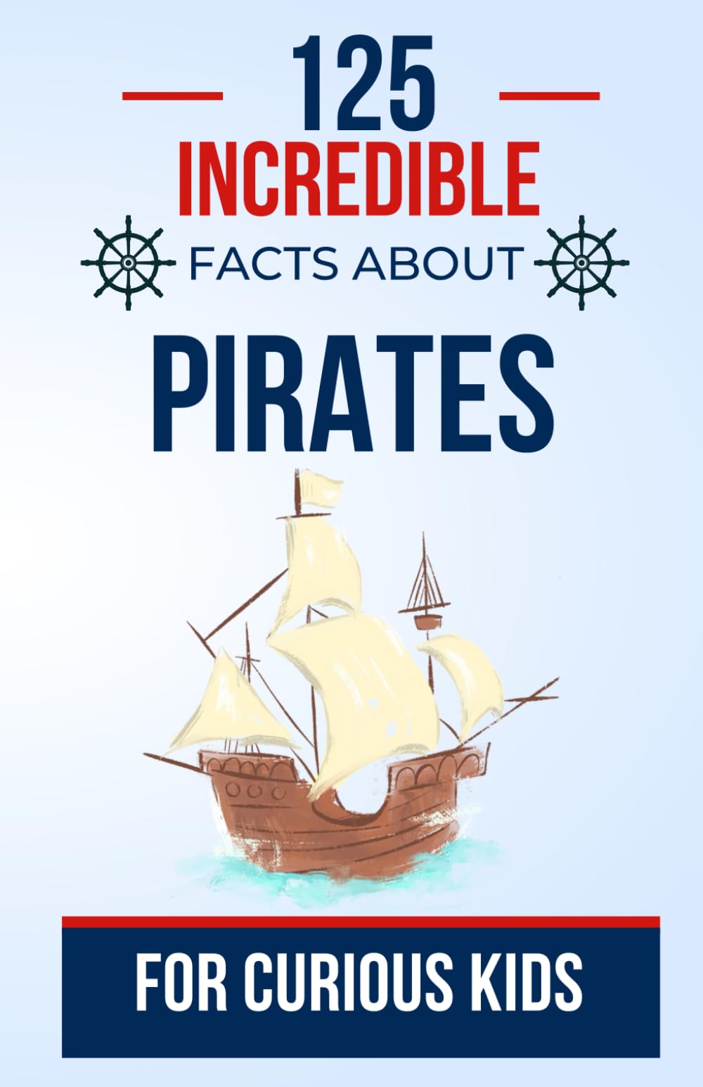 125 Amazing Facts About Pirates For Curious Kids: Discover the Fascinating History of Pirates | A Great Gift for Teens, Boys, and Girls Ages 7 to 16 (