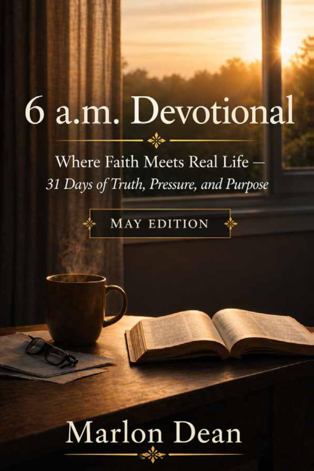 6 a.m. Devotional: May Edition — Where Faith Meets Real Life — 31 Days of Truth, Pressure, and Purpose