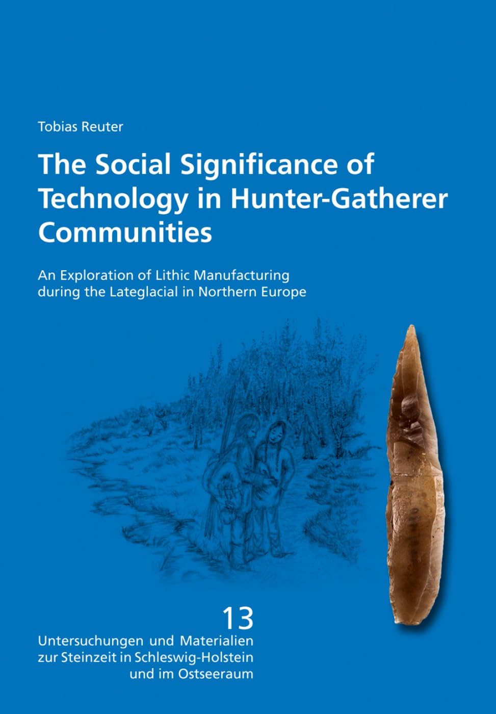 The Social Significance of Technology in Hunter-Gatherer Communities: An Exploration of Lithic Manufacturing during the Lateglacial in Northern Europe ... in Schleswig-Holstein und im Osteseeraum)