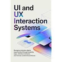 UI AND UX INTERACTION SYSTEMS Designing intuitive digital experiences through usability logic interface behavior and human-centered workflows