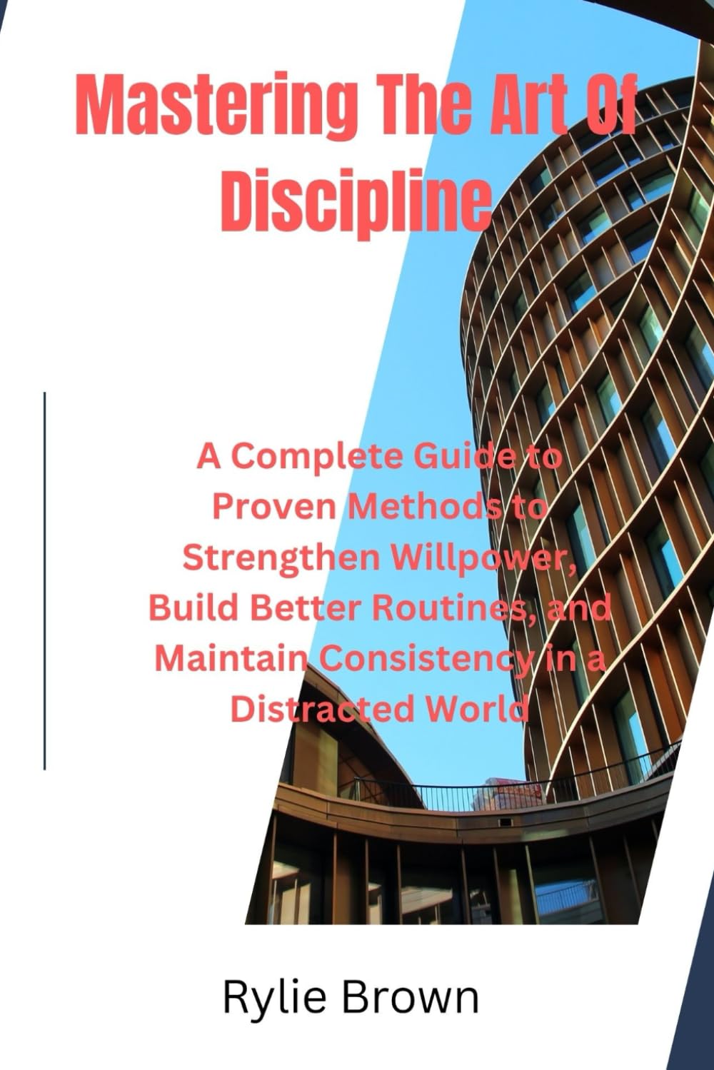 Mastering The Art Of Discipline: A Complete Guide to Proven Methods to Strengthen Willpower, Build Better Routines, and Maintain Consistency in a Distracted World
