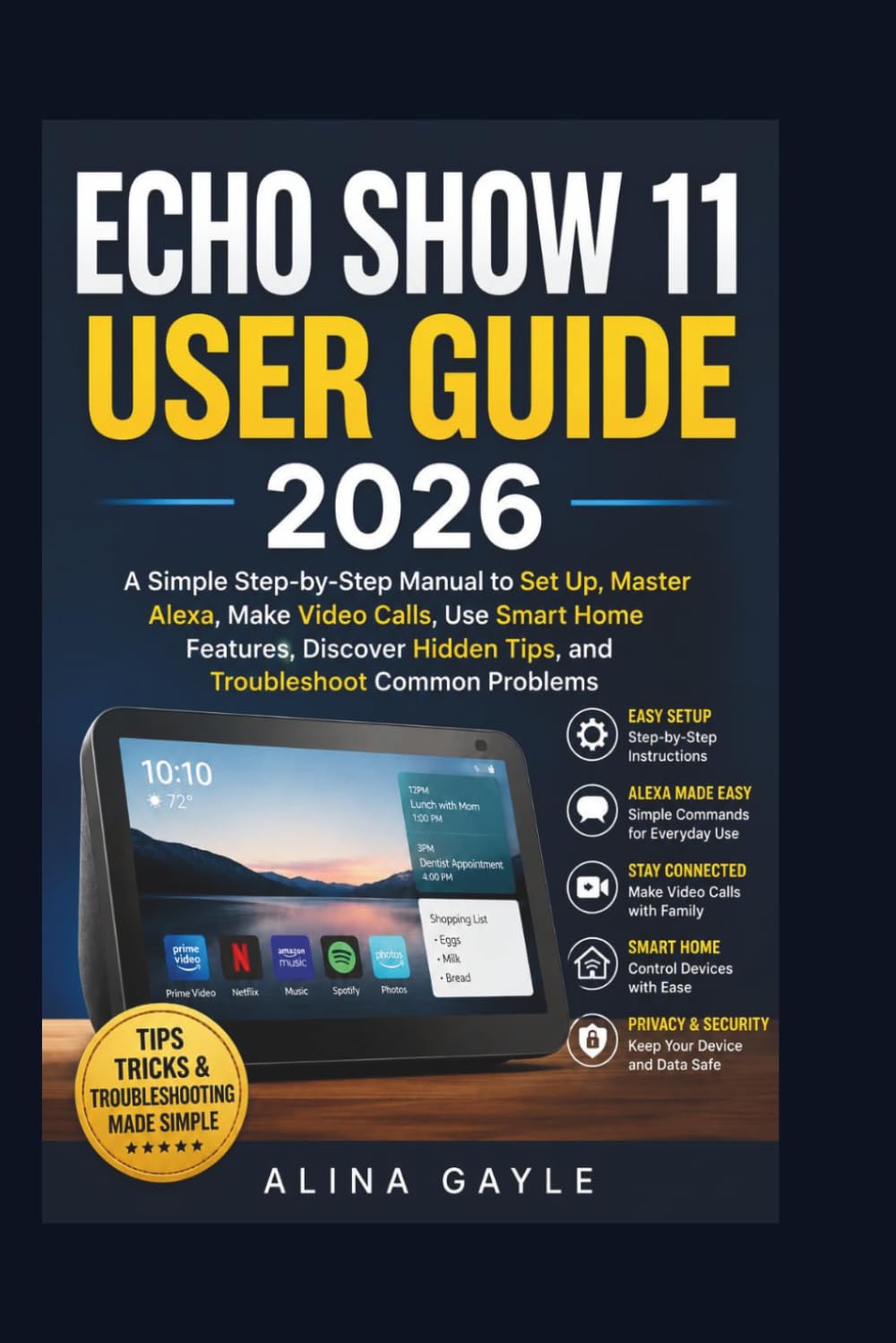 ECHO SHOW 11 USER GUIDE 2026: A Simple Step-by-Step Manual to Set Up, Master Alexa, Make Video Calls, Use Smart Home Features, Discover Hidden Tips, and Troubleshoot Common Problems