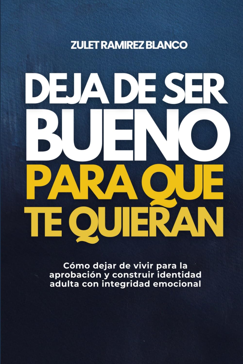 DEJA DE SER BUENO PARA QUE TE QUIERAN: Cómo dejar de vivir para la aprobación y construir identidad adulta con integridad emocional