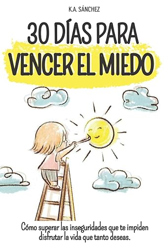 30 días para vencer el miedo: Cómo superar las inseguridades que te impiden disfrutar la vida que tanto deseas