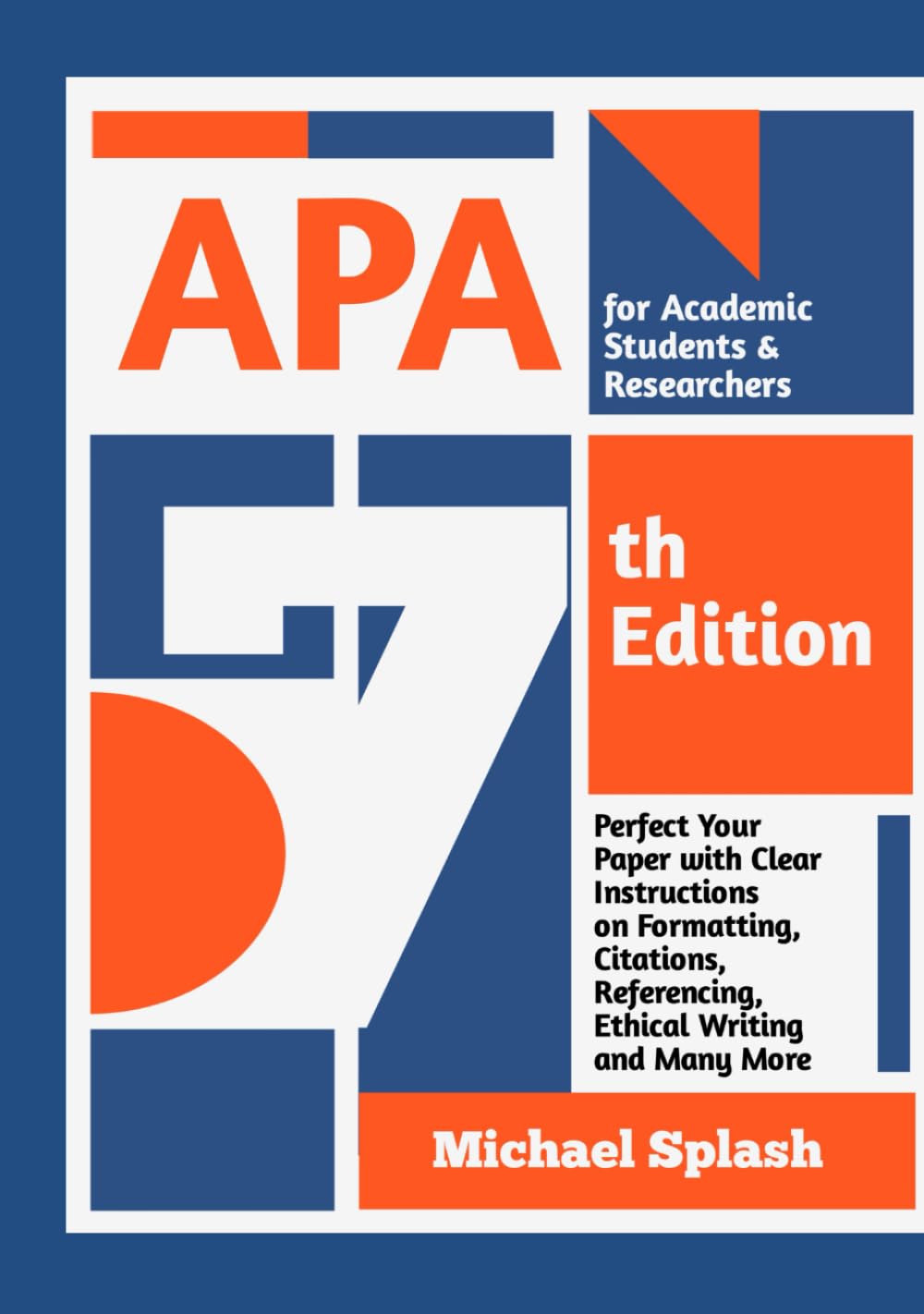 APA 7th Edition for Academic Students & Researchers: Perfect Your Paper with Clear Instructions on Formatting, Citations, Referencing, Ethical Writing and Many More