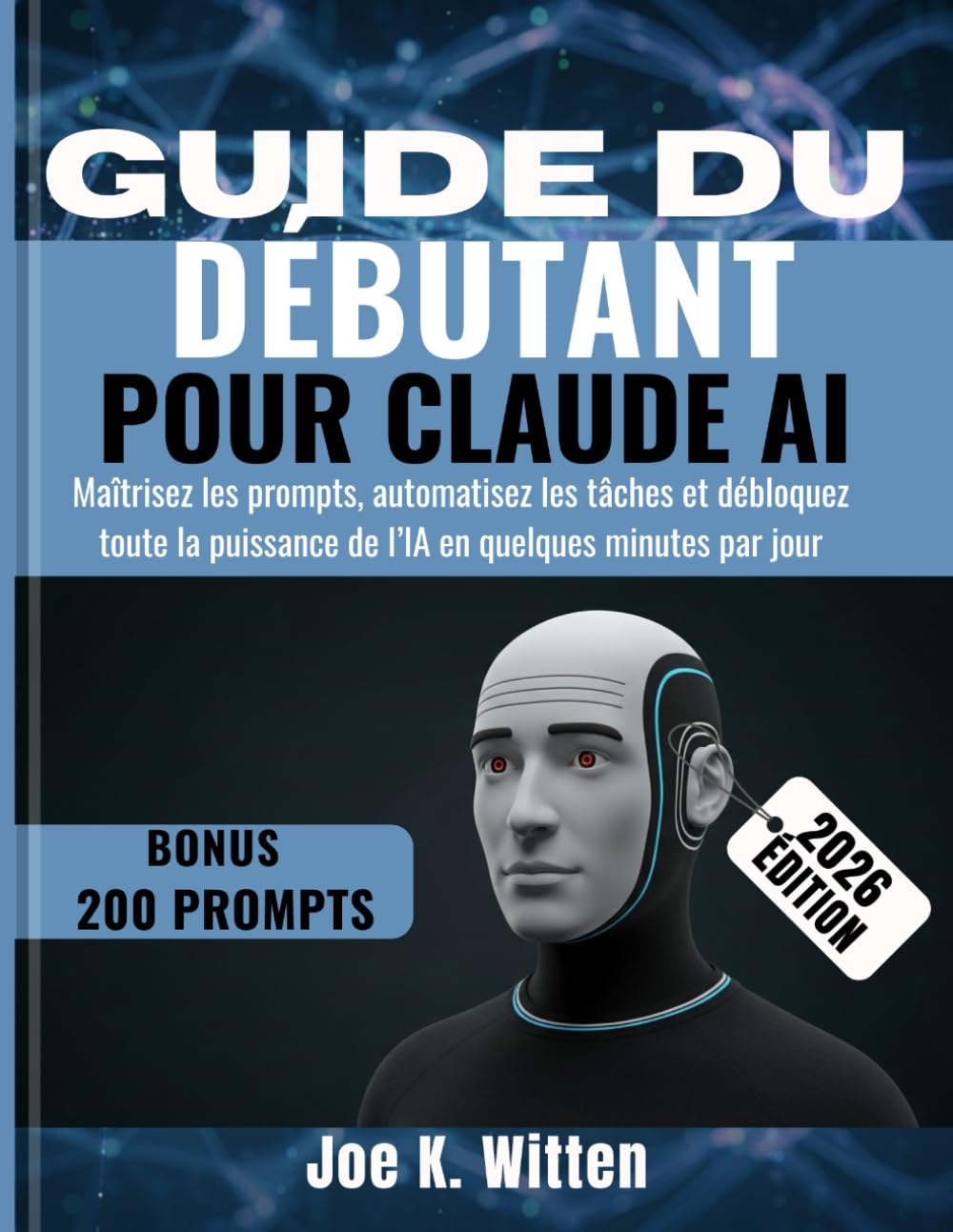 GUIDE DU DÉBUTANT POUR CLAUDE AI: Maîtrisez les prompts, automatisez les tâches et débloquez toute la puissance de l’IA en quelques minutes par jour
