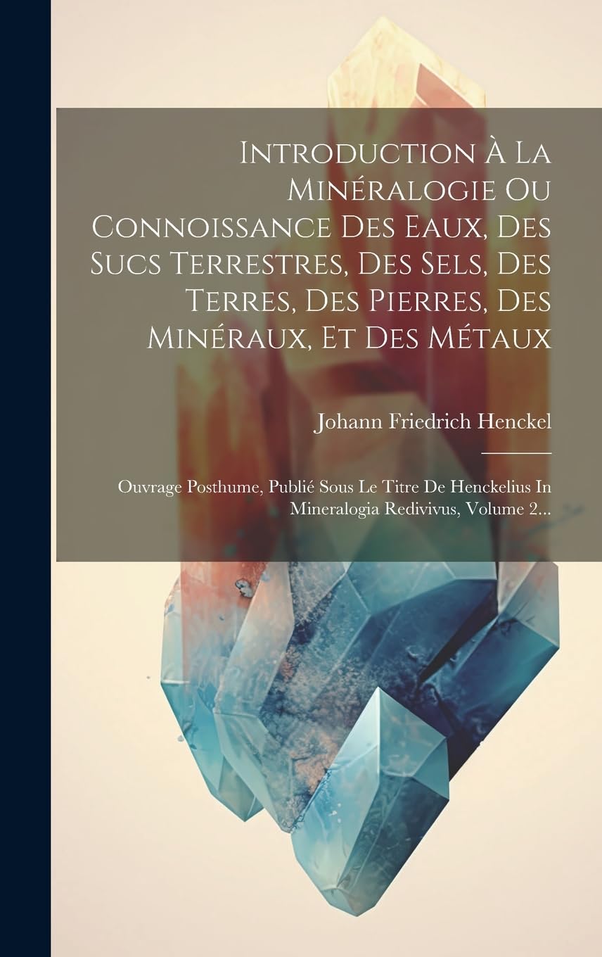 Introduction À La Minéralogie Ou Connoissance Des Eaux, Des Sucs Terrestres, Des Sels, Des Terres, Des Pierres, Des Minéraux, Et Des Métaux: Ouvrage ... In Mineralogia Redivivus, Volume 2...