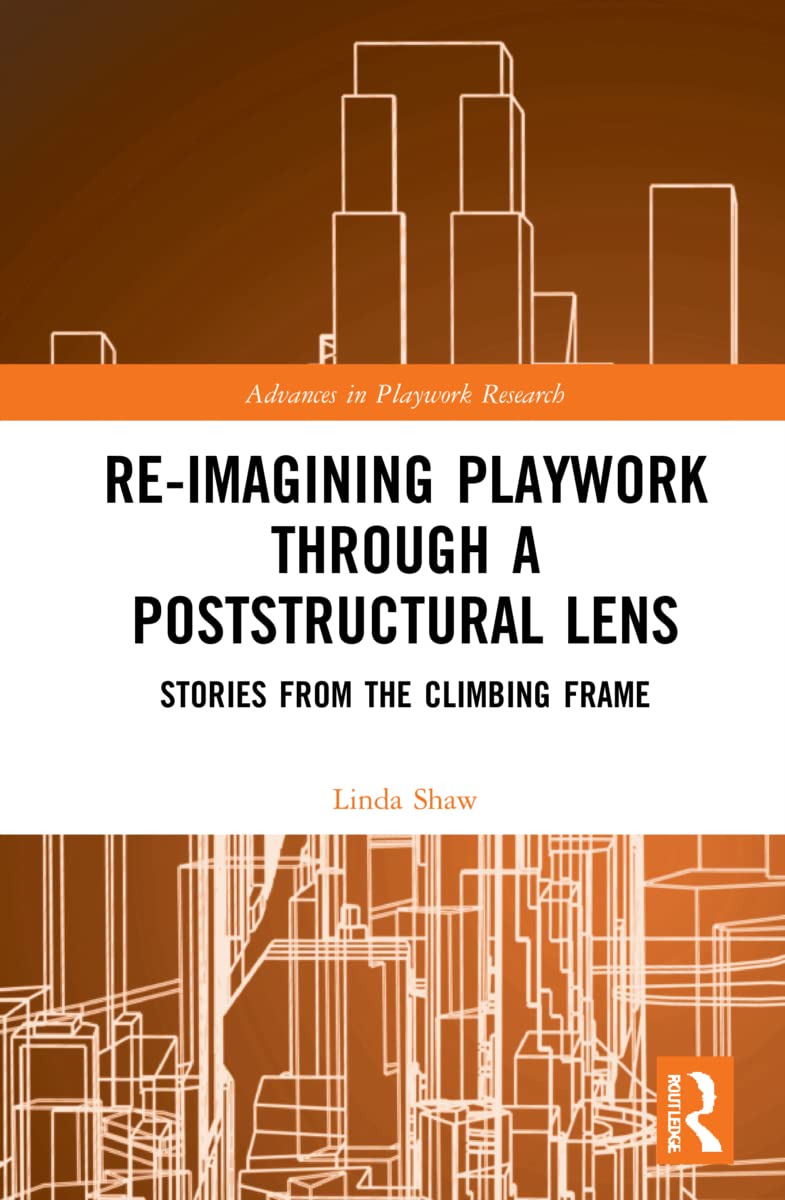 Re-imagining Playwork through a Poststructural Lens: Stories from the Climbing Frame (Advances in Playwork Research)