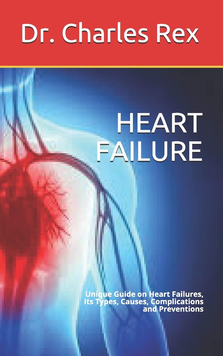 HEART FAILURE: Unique Guide on Heart Failures, Its Types, Causes, Complications and Preventions