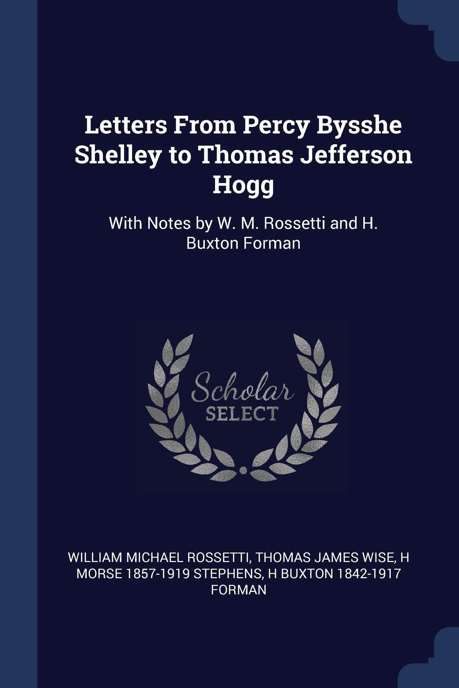 Letters from Percy Bysshe Shelley to Thomas Jefferson Hogg: With Notes by W. M. Rossetti and H. Buxton Forman