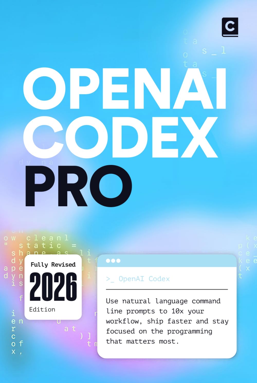 OpenAI Codex Pro (2026 Edition): Use natural language command line prompts to 10x your workflow, ship faster and stay focused on the programming that matters most (AI Coding)
