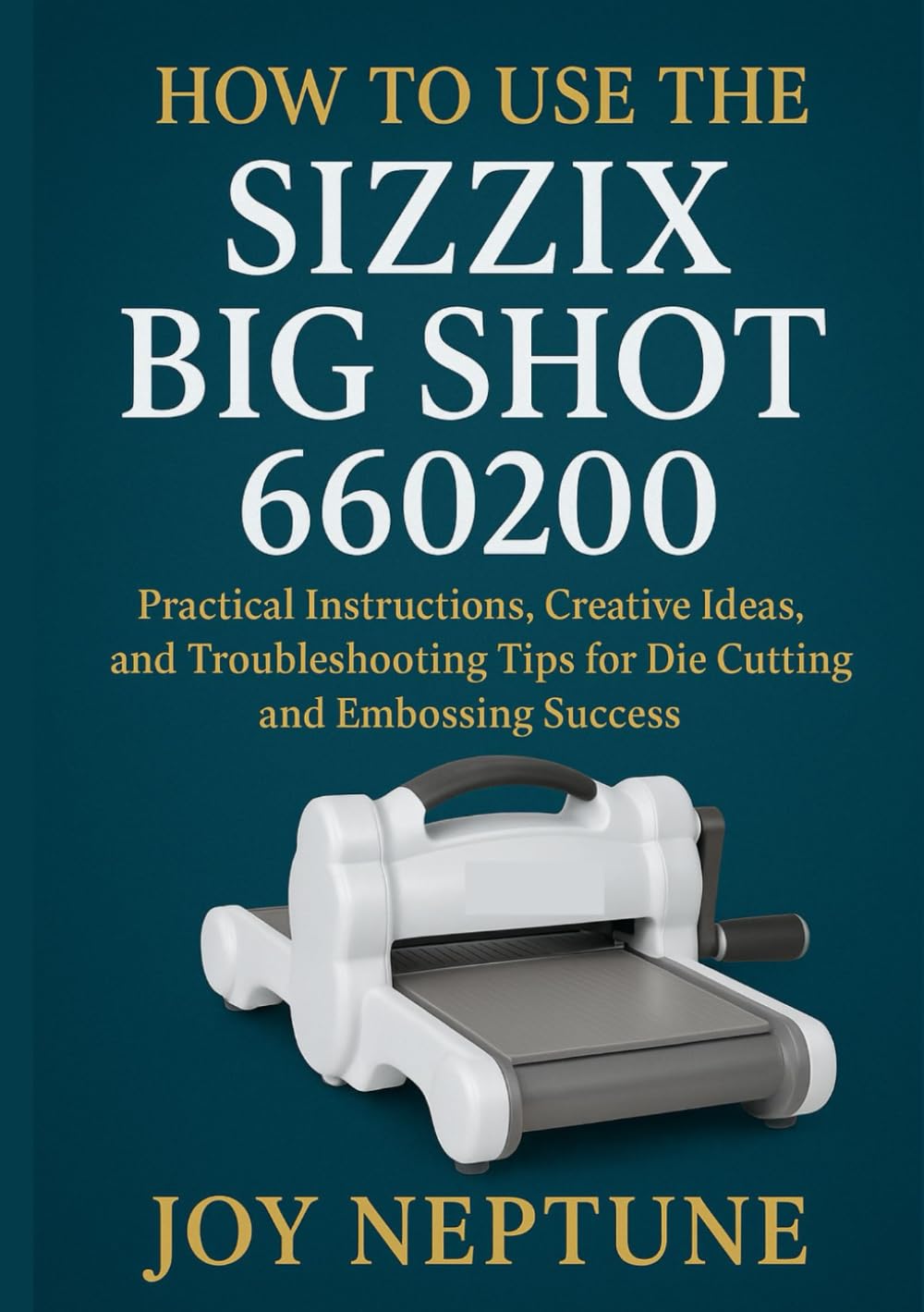 How to Use the Sizzix Big Shot 660200: Practical Instructions, Creative Ideas, and Troubleshooting Tips for Die Cutting and Embossing Success