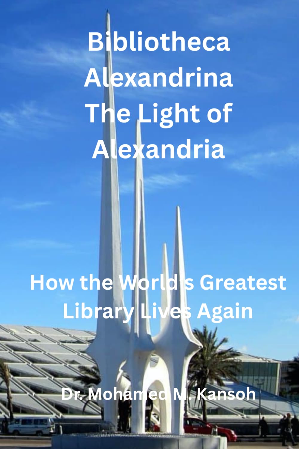Bibliotheca Alexandrina-The Light of Alexandria: How the World’s Greatest Library Lives Again