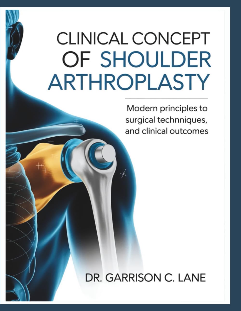 CLINICAL CONCEPT OF SHOULDER ARTHROPLASTY: Modern Principles to Surgical Techniques, and Clinical Outcomes.