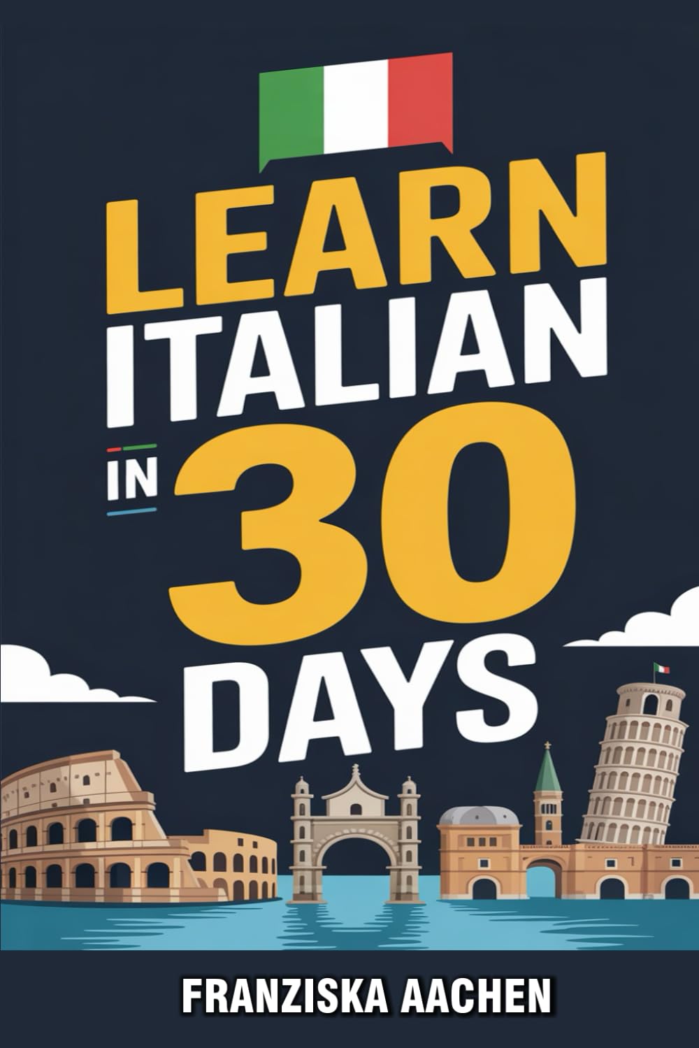 LEARN ITALIAN IN 30 DAYS: Master Everyday Italian in Just One Month (Speak, Read, and Understand Italian with Confidence)