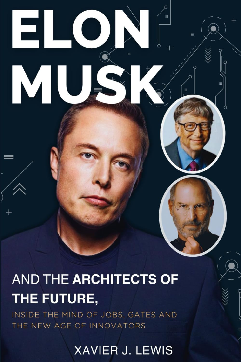 ELON MUSK AND THE ARCHITECTS OF THE FUTURE: Inside the Minds of Jobs, Gates, and the New Age of Innovation